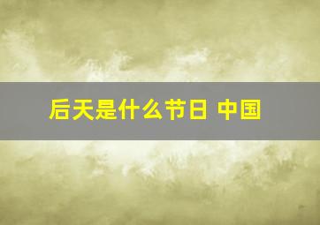 后天是什么节日 中国